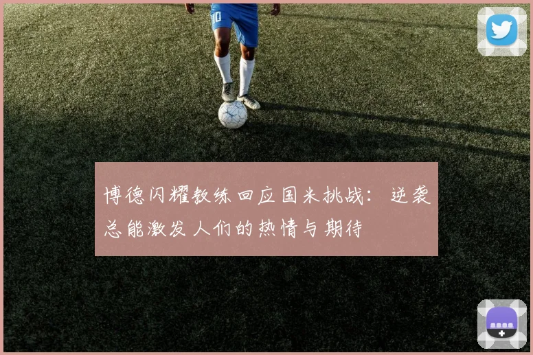 博德闪耀教练回应国米挑战：逆袭总能激发人们的热情与期待