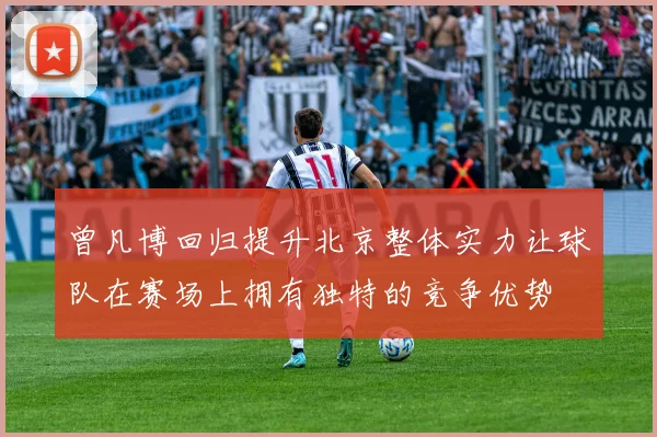 曾凡博回归提升北京整体实力让球队在赛场上拥有独特的竞争优势