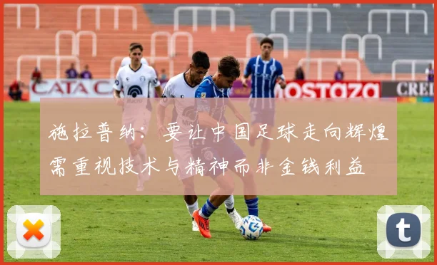 施拉普纳：要让中国足球走向辉煌需重视技术与精神而非金钱利益