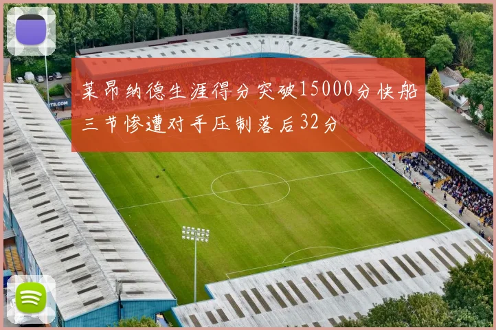 莱昂纳德生涯得分突破15000分快船三节惨遭对手压制落后32分