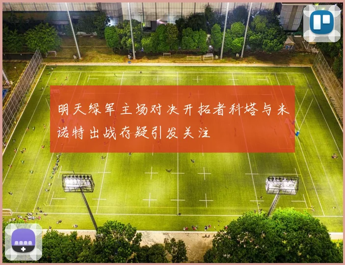 明天绿军主场对决开拓者科塔与米诺特出战存疑引发关注