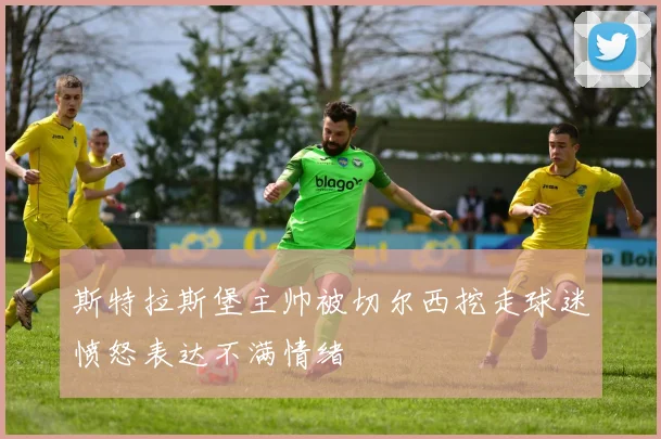 斯特拉斯堡主帅被切尔西挖走球迷愤怒表达不满情绪