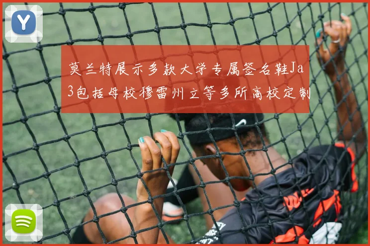 莫兰特展示多款大学专属签名鞋Ja3包括母校穆雷州立等多所高校定制款