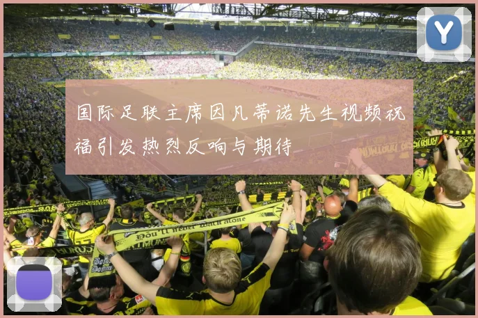 国际足联主席因凡蒂诺先生视频祝福引发热烈反响与期待