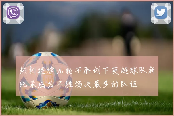 热刺连续九轮不胜创下英超球队新纪录成为不胜场次最多的队伍