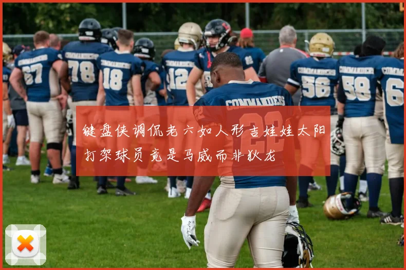 键盘侠调侃老六如人形吉娃娃太阳打架球员竟是马威而非狄龙