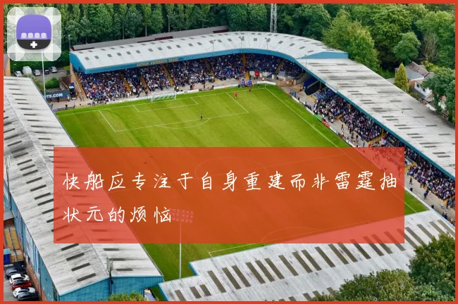 快船应专注于自身重建而非雷霆抽状元的烦恼