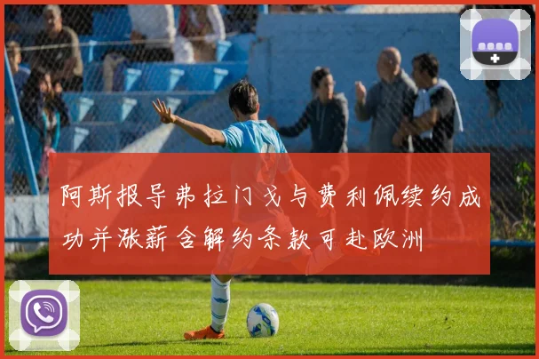 阿斯报导弗拉门戈与费利佩续约成功并涨薪含解约条款可赴欧洲