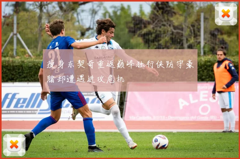 瘦身东契奇重返巅峰独行侠防守豪赌却遭遇进攻危机