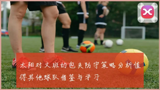 太阳对文班的包夹防守策略分析值得其他球队借鉴与学习