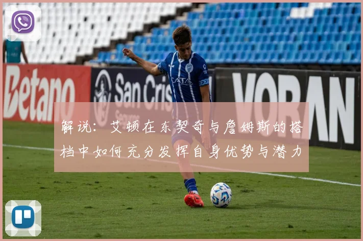 解说：艾顿在东契奇与詹姆斯的搭档中如何充分发挥自身优势与潜力