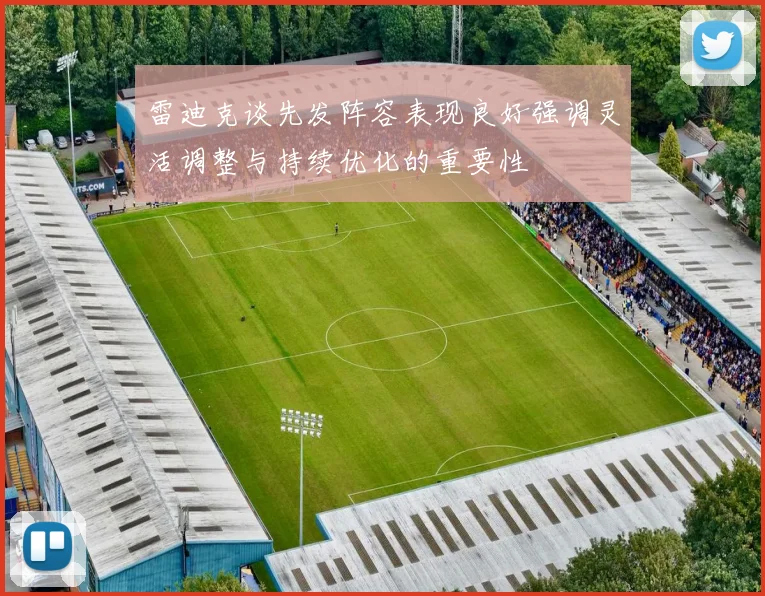 雷迪克谈先发阵容表现良好强调灵活调整与持续优化的重要性