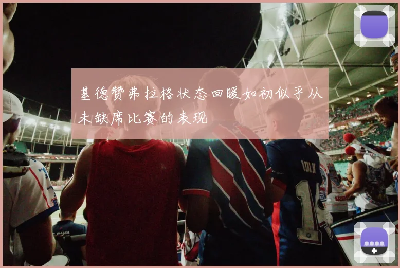 基德赞弗拉格状态回暖如初似乎从未缺席比赛的表现