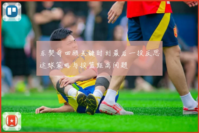 东契奇回顾关键时刻最后一投反思运球策略与投篮距离问题