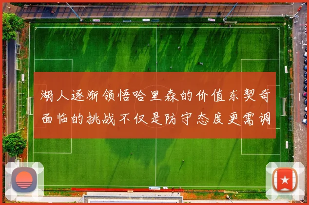 湖人逐渐领悟哈里森的价值东契奇面临的挑战不仅是防守态度更需调整