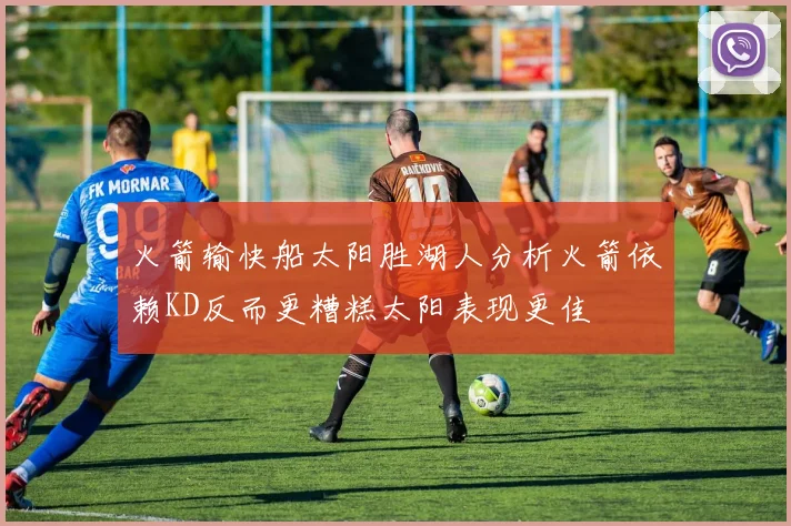 火箭输快船太阳胜湖人分析火箭依赖KD反而更糟糕太阳表现更佳