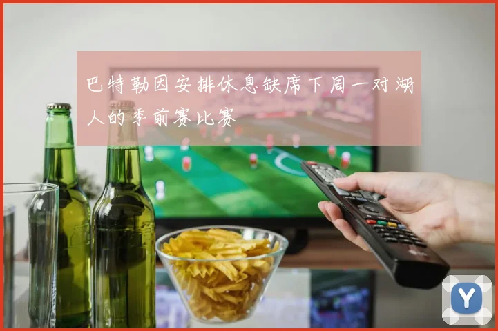 巴特勒因安排休息缺席下周一对湖人的季前赛比赛