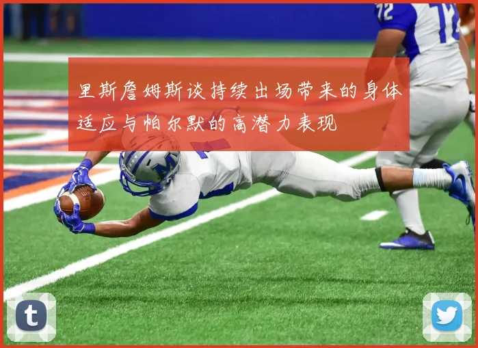 里斯詹姆斯谈持续出场带来的身体适应与帕尔默的高潜力表现