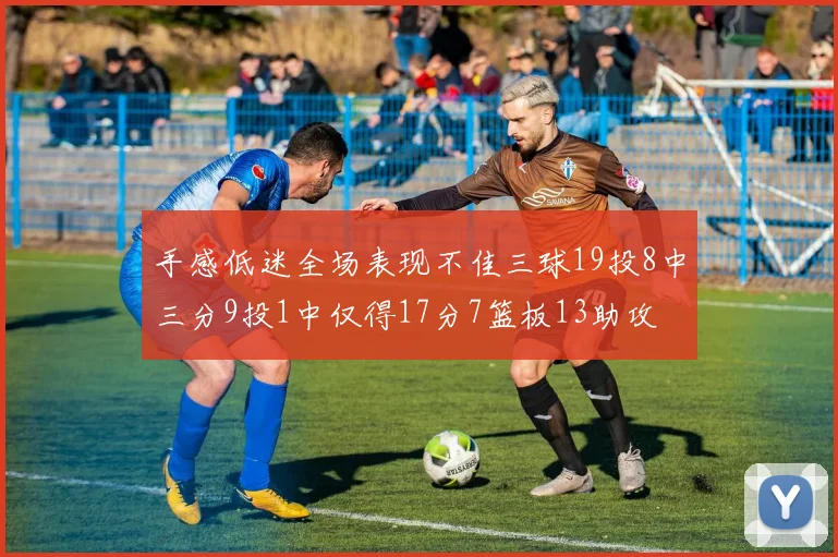 手感低迷全场表现不佳三球19投8中三分9投1中仅得17分7篮板13助攻